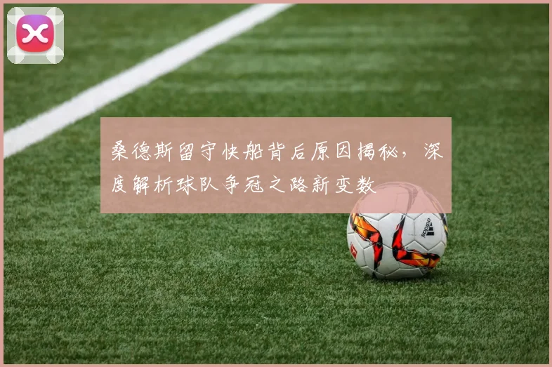 桑德斯留守快船背后原因揭秘,深度解析球队争冠之路新变数