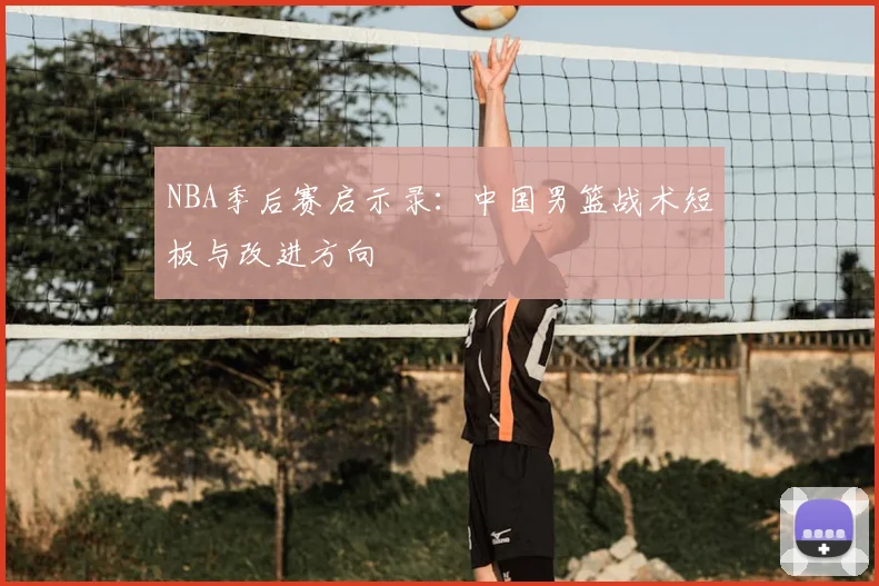 NBA季后赛启示录:中国男篮战术短板与改进方向