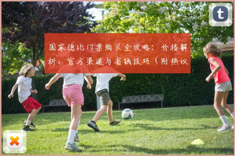 国家德比门票购买全攻略：价格解析、官方渠道与省钱技巧（附热议天价票原因）