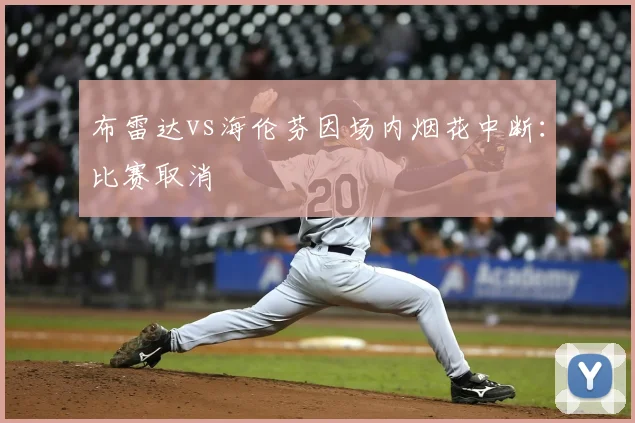 布雷达vs海伦芬因场内烟花中断:比赛取消