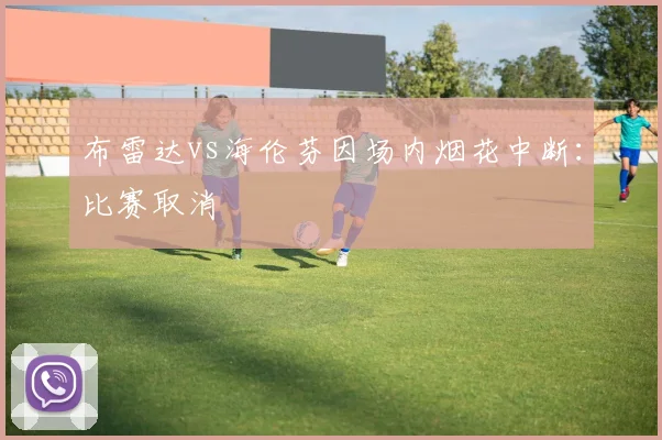 布雷达vs海伦芬因场内烟花中断：比赛取消
