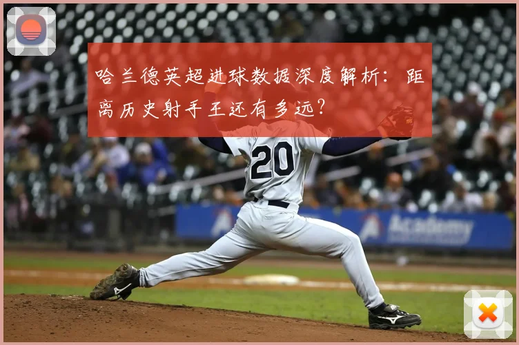 哈兰德英超进球数据深度解析:距离历史射手王还有多远?