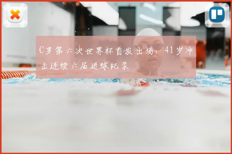 C罗第六次世界杯首发出场，41岁冲击连续六届进球纪录