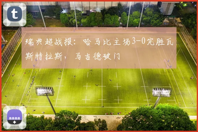 瑞典超战报：哈马比主场3-0完胜瓦斯特拉斯，马吉德破门