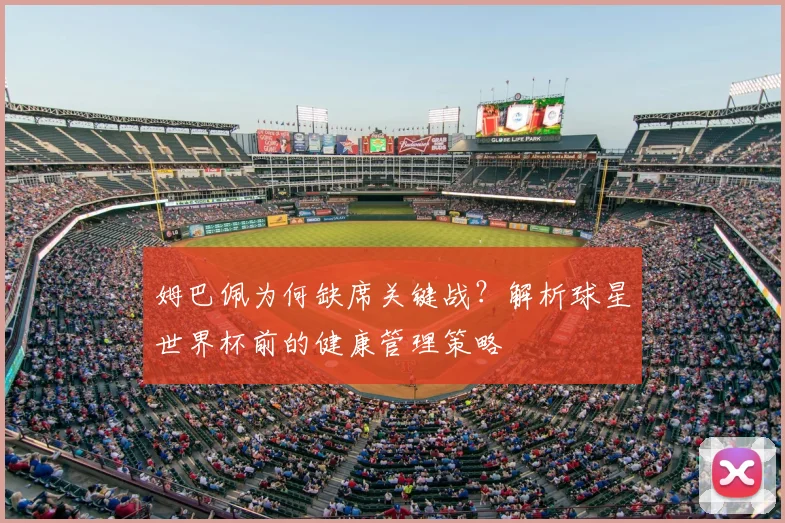 姆巴佩为何缺席关键战？解析球星世界杯前的健康管理策略